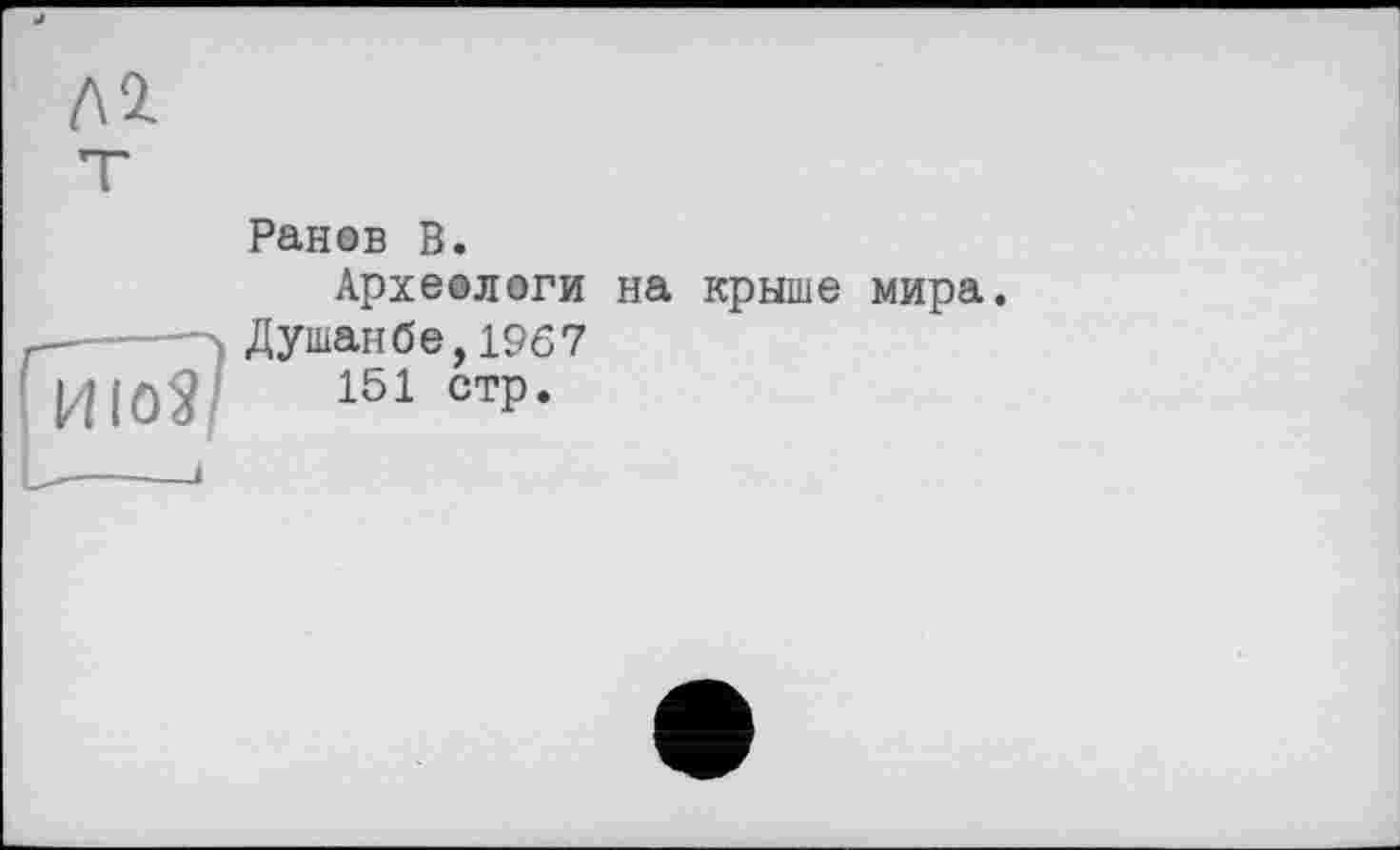 ﻿Ранов В.
Археологи на крыше мира.
Душанбе,1967
151 стр.